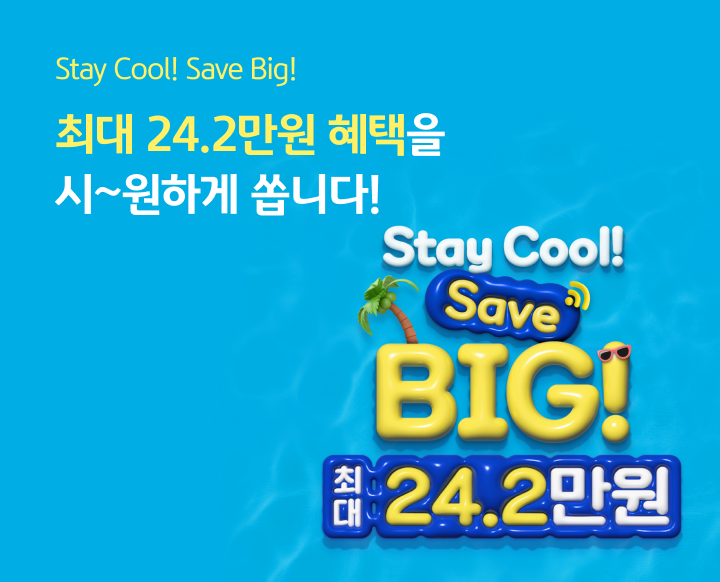 Stay Cool! Save Big! 최대 24.2만원 혜택을 시~원하게 쏩니다!